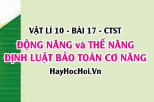 Động năng là gì? Thế năng là gì? Công thức tính động năng, thế năng và định luật bảo toàn cơ năng - Vật lí 10 bài 17 CTST